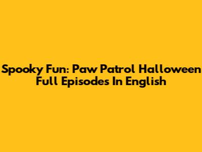 Spooky Fun: Paw Patrol Halloween Full Episodes In English