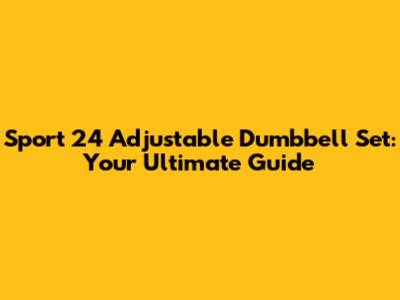 Sport 24 Adjustable Dumbbell Set: Your Ultimate Guide