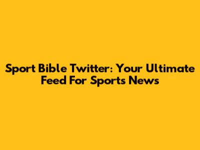 Sport Bible Twitter: Your Ultimate Feed For Sports News