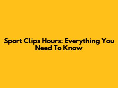 Sport Clips Hours: Everything You Need To Know