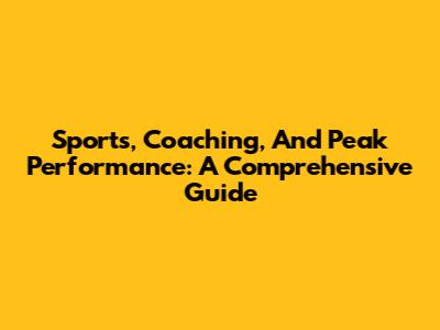 Sports, Coaching, And Peak Performance: A Comprehensive Guide