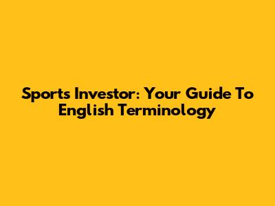 Sports Investor: Your Guide To English Terminology