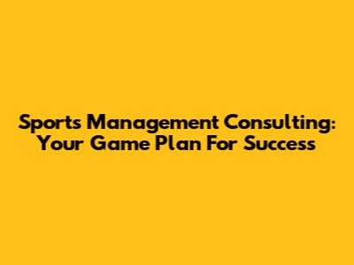 Sports Management Consulting: Your Game Plan For Success