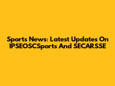 Sports News: Latest Updates On IPSEOSCSports And SECARSSE