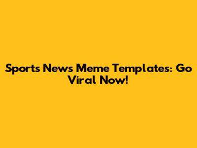 Sports News Meme Templates: Go Viral Now!