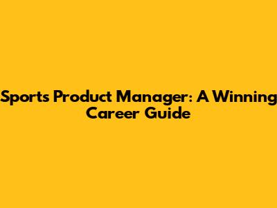 Sports Product Manager: A Winning Career Guide