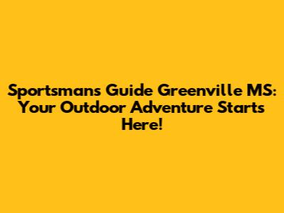 Sportsman's Guide Greenville MS: Your Outdoor Adventure Starts Here!