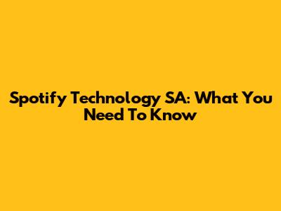 Spotify Technology SA: What You Need To Know
