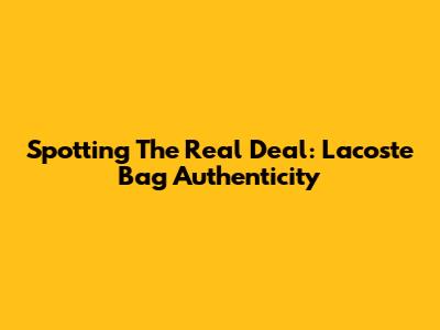 Spotting The Real Deal: Lacoste Bag Authenticity