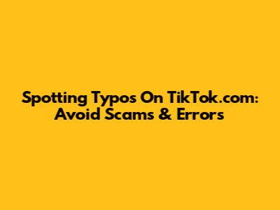 Spotting Typos On TikTok.com: Avoid Scams & Errors