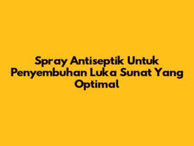 Spray Antiseptik Untuk Penyembuhan Luka Sunat Yang Optimal