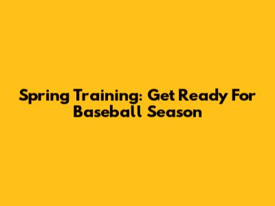 Spring Training: Get Ready For Baseball Season