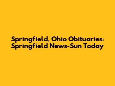 Springfield, Ohio Obituaries: Springfield News-Sun Today