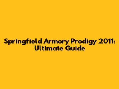 Springfield Armory Prodigy 2011: Ultimate Guide