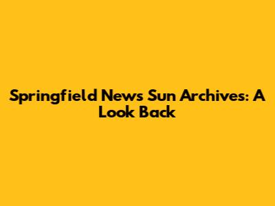 Springfield News Sun Archives: A Look Back