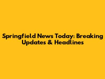 Springfield News Today: Breaking Updates & Headlines