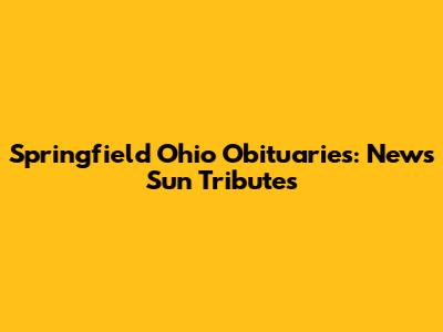 Springfield Ohio Obituaries: News Sun Tributes