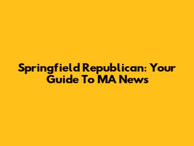 Springfield Republican: Your Guide To MA News