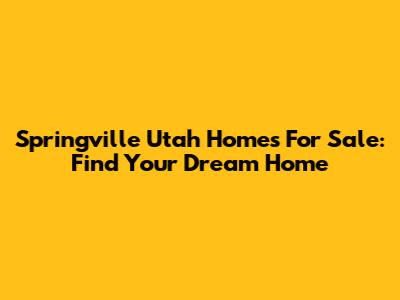 Springville Utah Homes For Sale: Find Your Dream Home