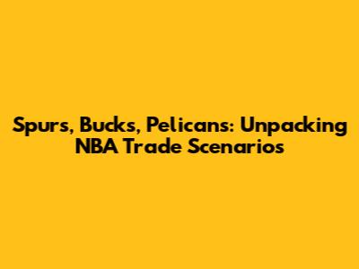 Spurs, Bucks, Pelicans: Unpacking NBA Trade Scenarios