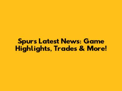Spurs Latest News: Game Highlights, Trades & More!