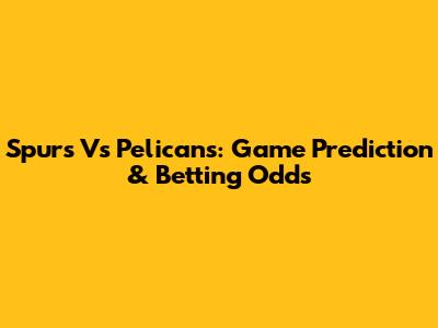 Spurs Vs Pelicans: Game Prediction & Betting Odds