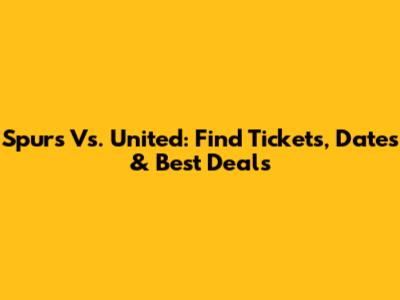 Spurs Vs. United: Find Tickets, Dates & Best Deals