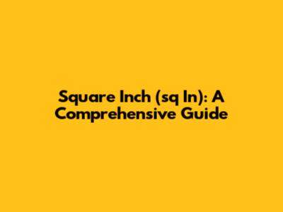 Square Inch (sq In): A Comprehensive Guide
