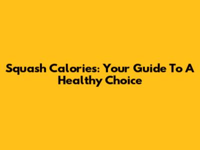 Squash Calories: Your Guide To A Healthy Choice