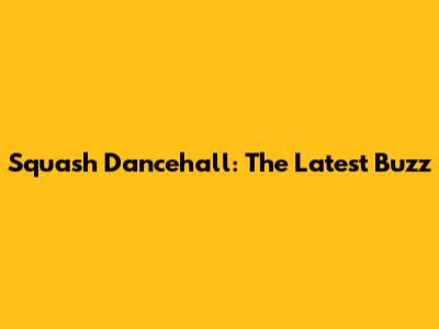 Squash Dancehall: The Latest Buzz