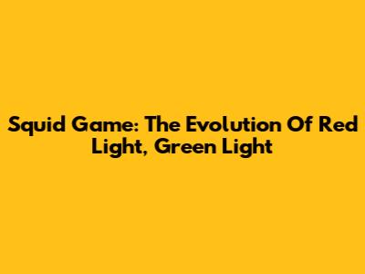 Squid Game: The Evolution Of Red Light, Green Light