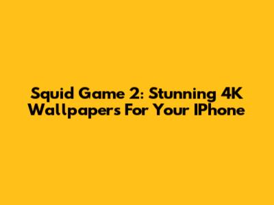 Squid Game 2: Stunning 4K Wallpapers For Your IPhone