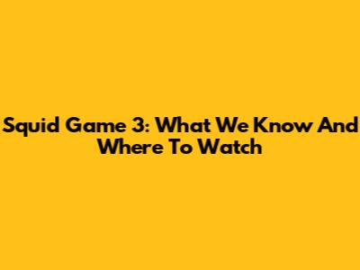 Squid Game 3: What We Know And Where To Watch