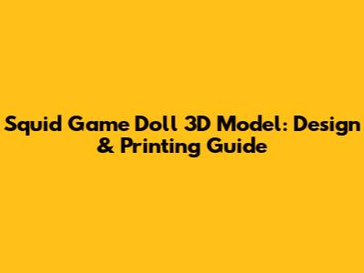 Squid Game Doll 3D Model: Design & Printing Guide