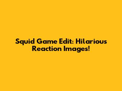 Squid Game Edit: Hilarious Reaction Images!