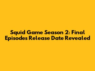 Squid Game Season 2: Final Episodes Release Date Revealed
