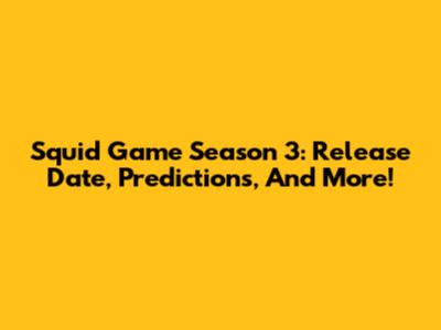 Squid Game Season 3: Release Date, Predictions, And More!