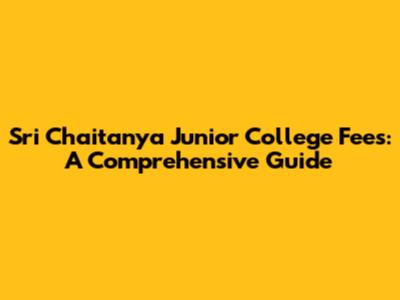Sri Chaitanya Junior College Fees: A Comprehensive Guide