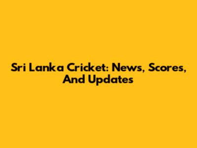 Sri Lanka Cricket: News, Scores, And Updates