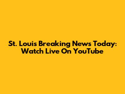 St. Louis Breaking News Today: Watch Live On YouTube