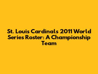 St. Louis Cardinals 2011 World Series Roster: A Championship Team