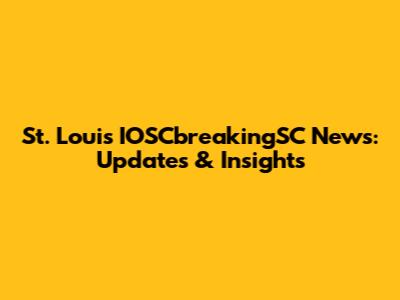 St. Louis IOSCbreakingSC News: Updates & Insights