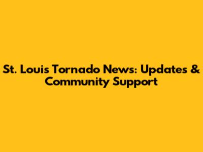 St. Louis Tornado News: Updates & Community Support