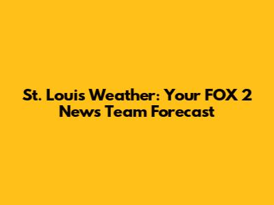 St. Louis Weather: Your FOX 2 News Team Forecast