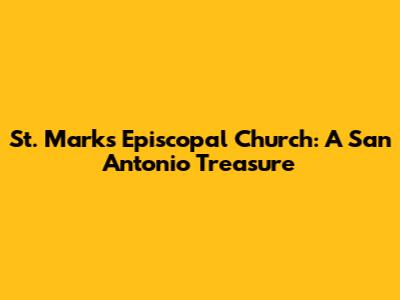 St. Mark's Episcopal Church: A San Antonio Treasure
