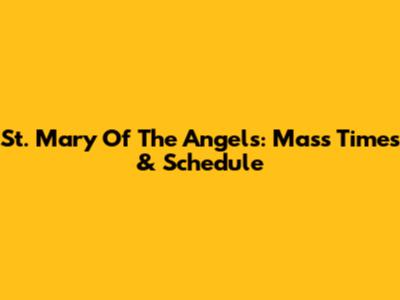 St. Mary Of The Angels: Mass Times & Schedule