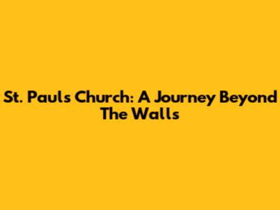 St. Paul's Church: A Journey Beyond The Walls