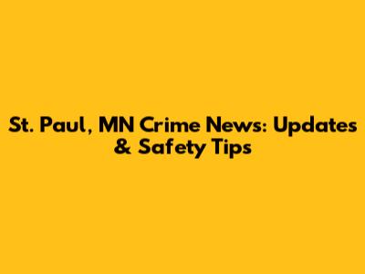 St. Paul, MN Crime News: Updates & Safety Tips