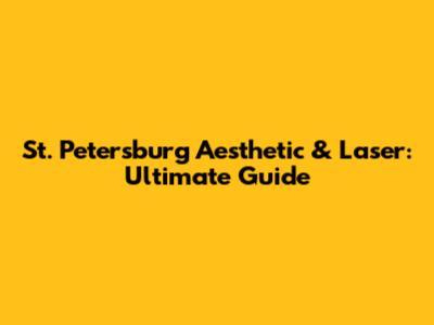 St. Petersburg Aesthetic & Laser: Ultimate Guide