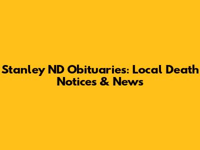 Stanley ND Obituaries: Local Death Notices & News
